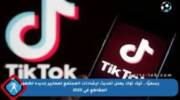رسميًا.. تيك توك يعلن تحديث إرشادات المجتمع لمعايير جديدة لظهور المقاطع في 2025